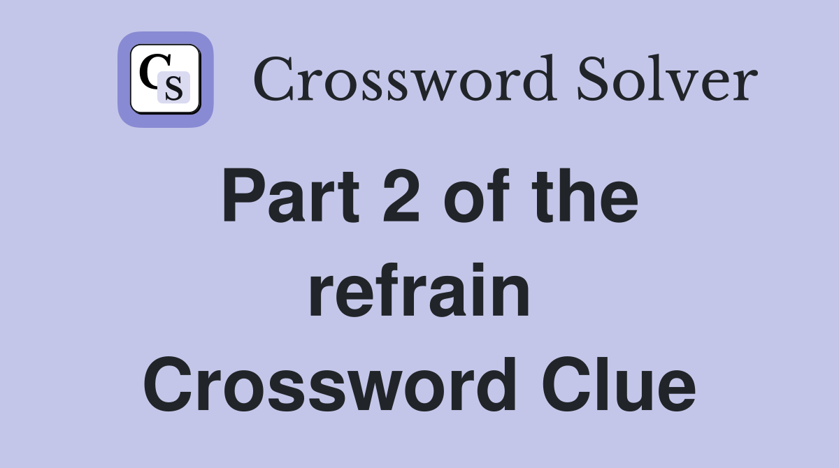 Part 2 of the refrain Crossword Clue