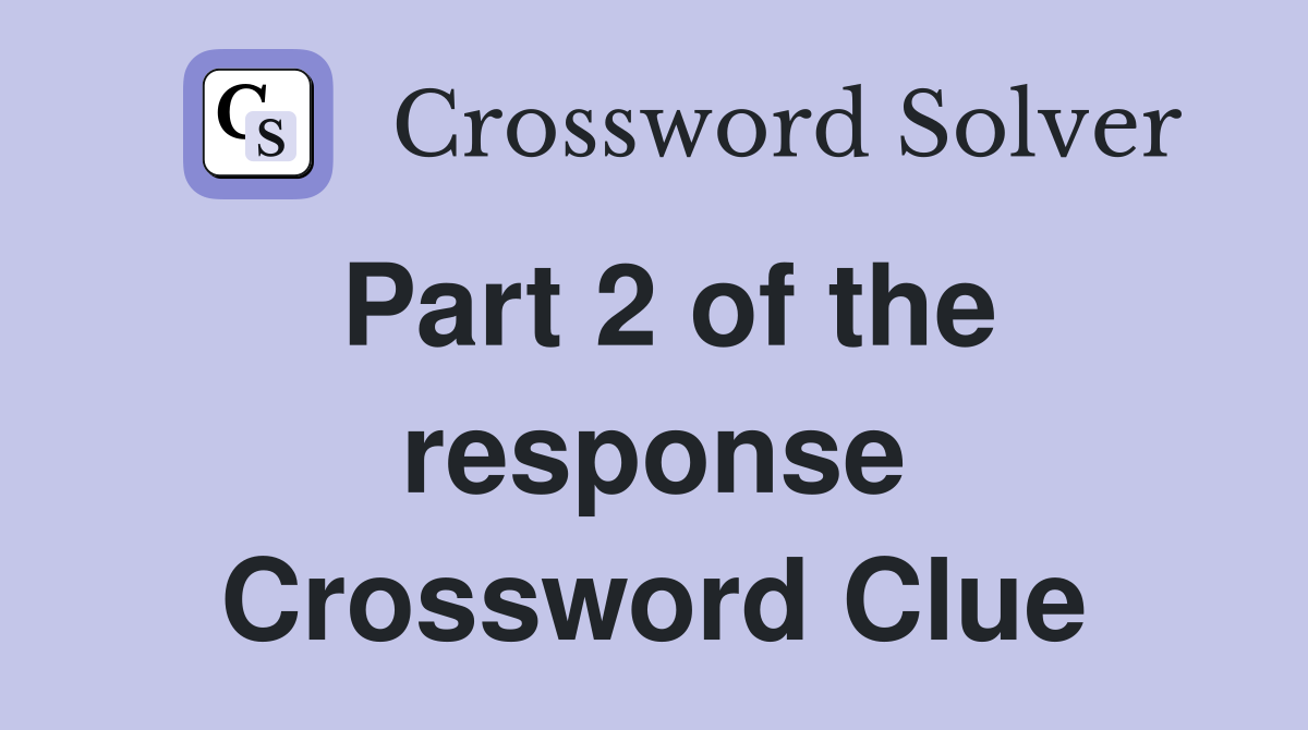 Part 2 of the response Crossword Clue