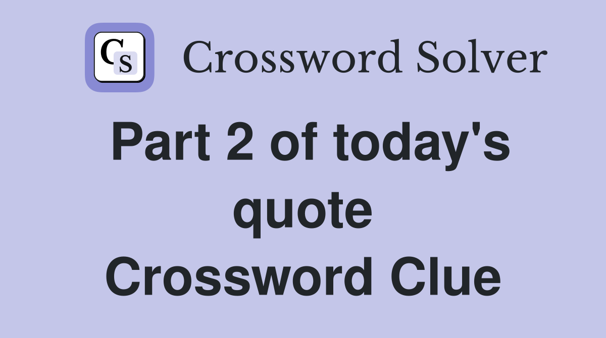 Part 2 of today's quote Crossword Clue