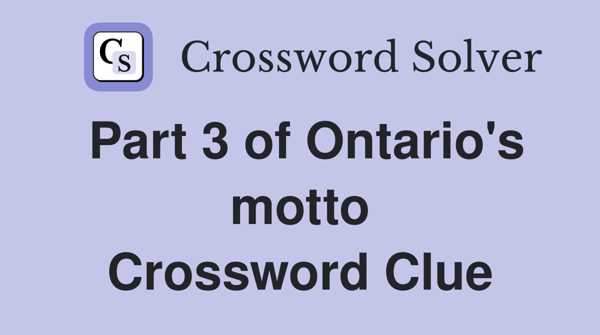 Part 3 of Ontario's motto Crossword Clue