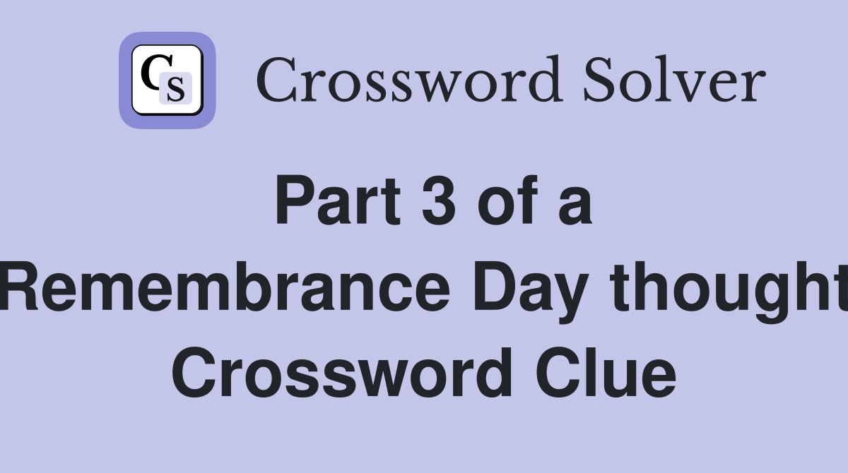 Part 3 of a Remembrance Day thought Crossword Clue