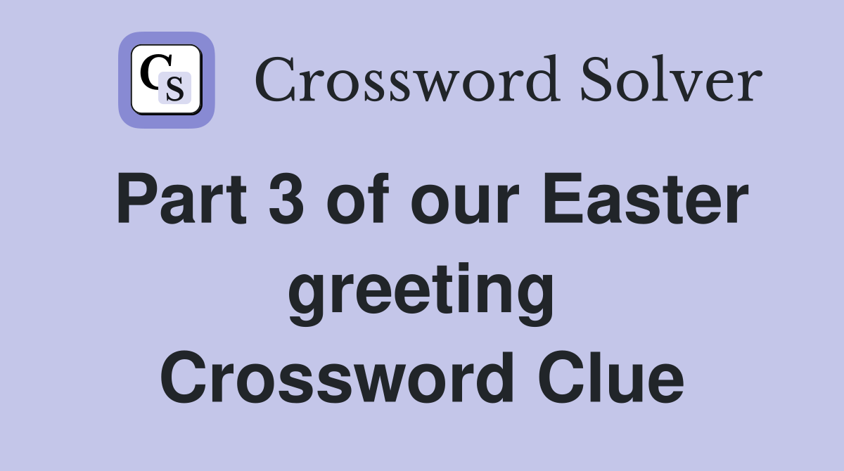 Part 3 of our Easter greeting Crossword Clue