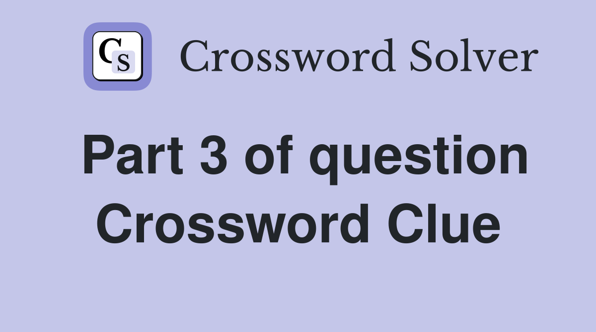 Part 3 of question Crossword Clue