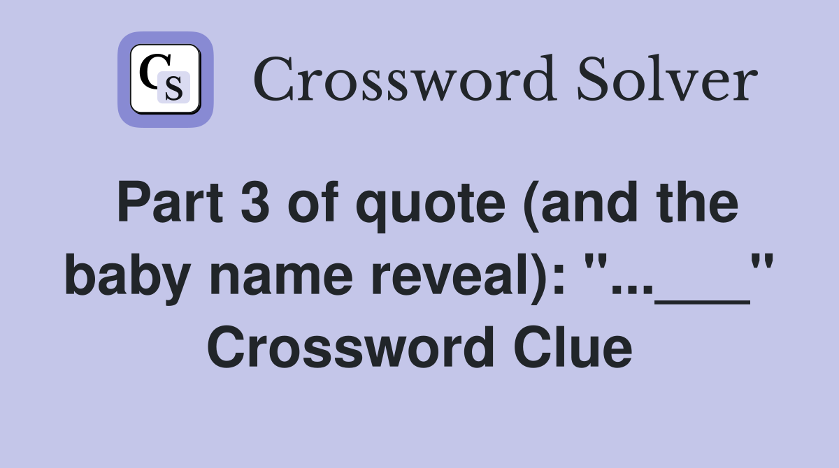 Part 3 of quote (and the baby name reveal): "...___" Crossword Clue