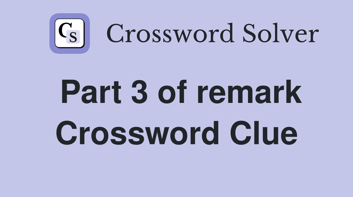 Part 3 of remark Crossword Clue