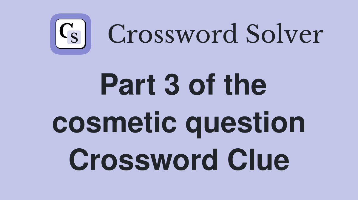 Part 3 of the cosmetic question Crossword Clue