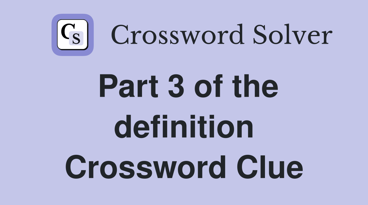 Part 3 of the definition Crossword Clue