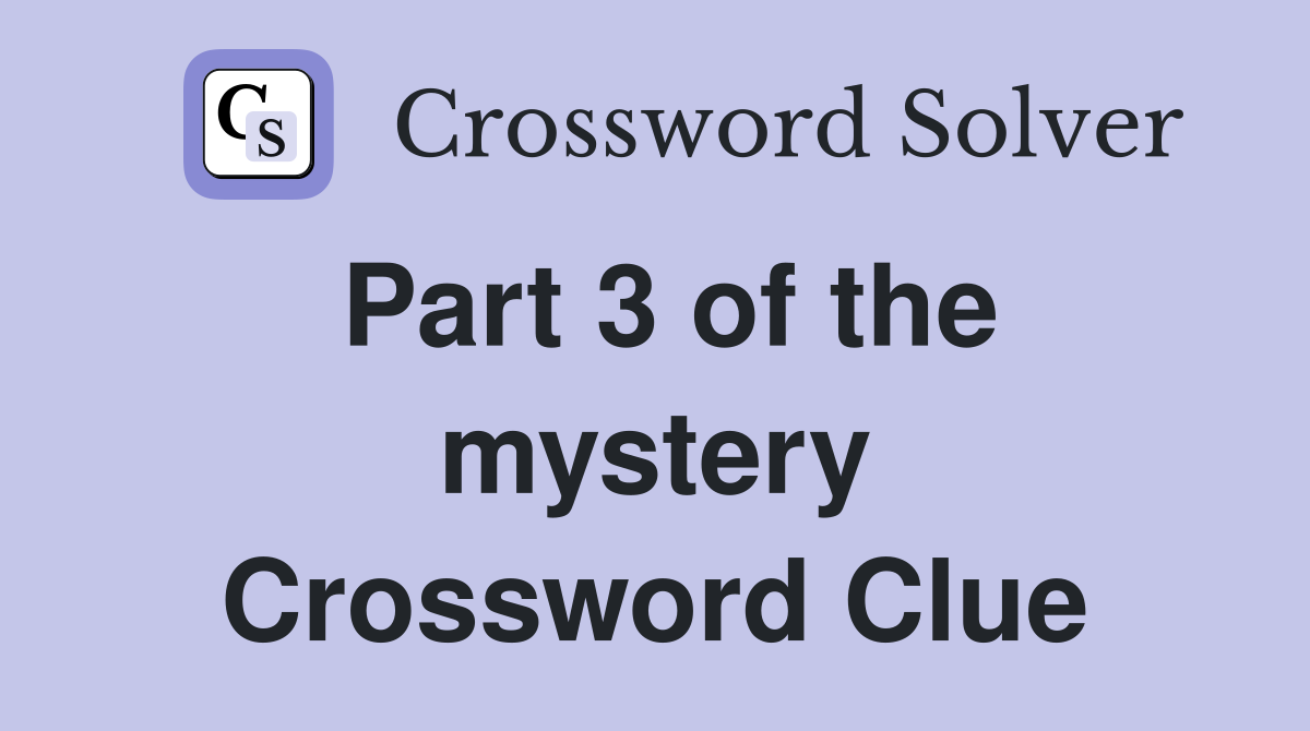 Part 3 of the mystery Crossword Clue