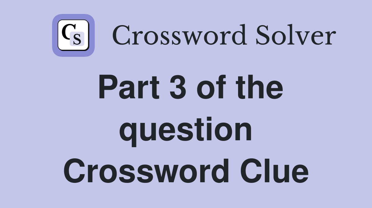 Part 3 of the question Crossword Clue