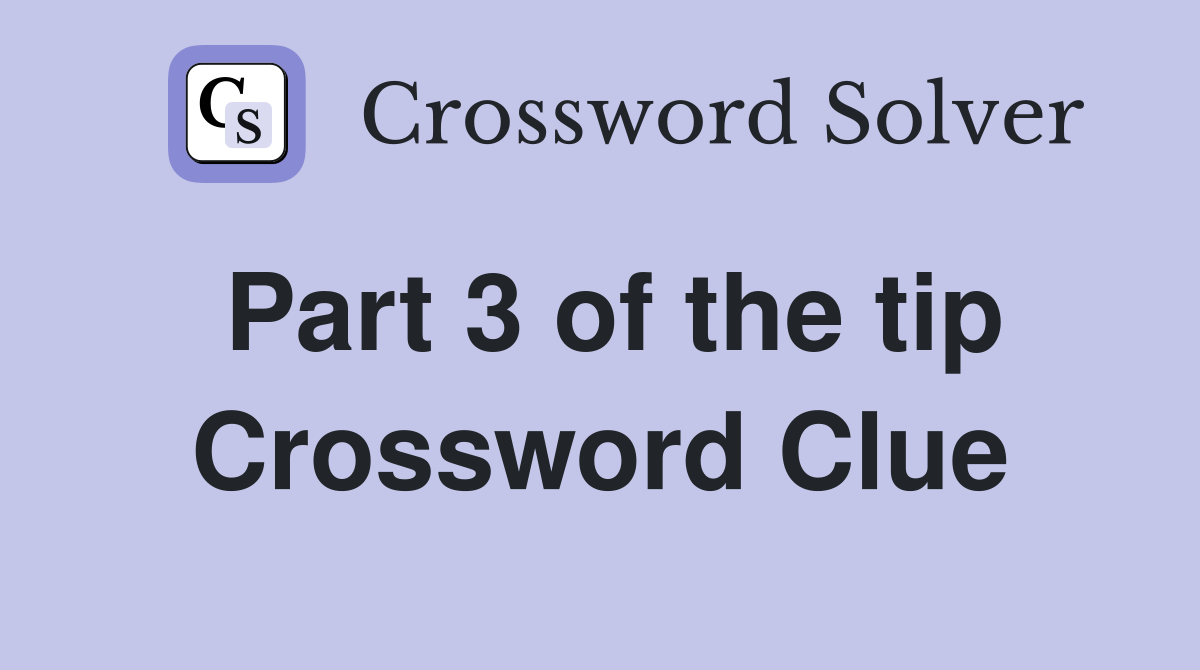 Part 3 of the tip Crossword Clue