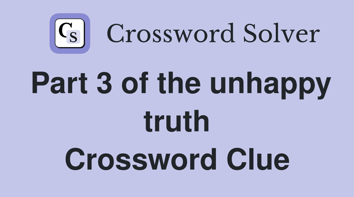 Part 3 of the unhappy truth Crossword Clue