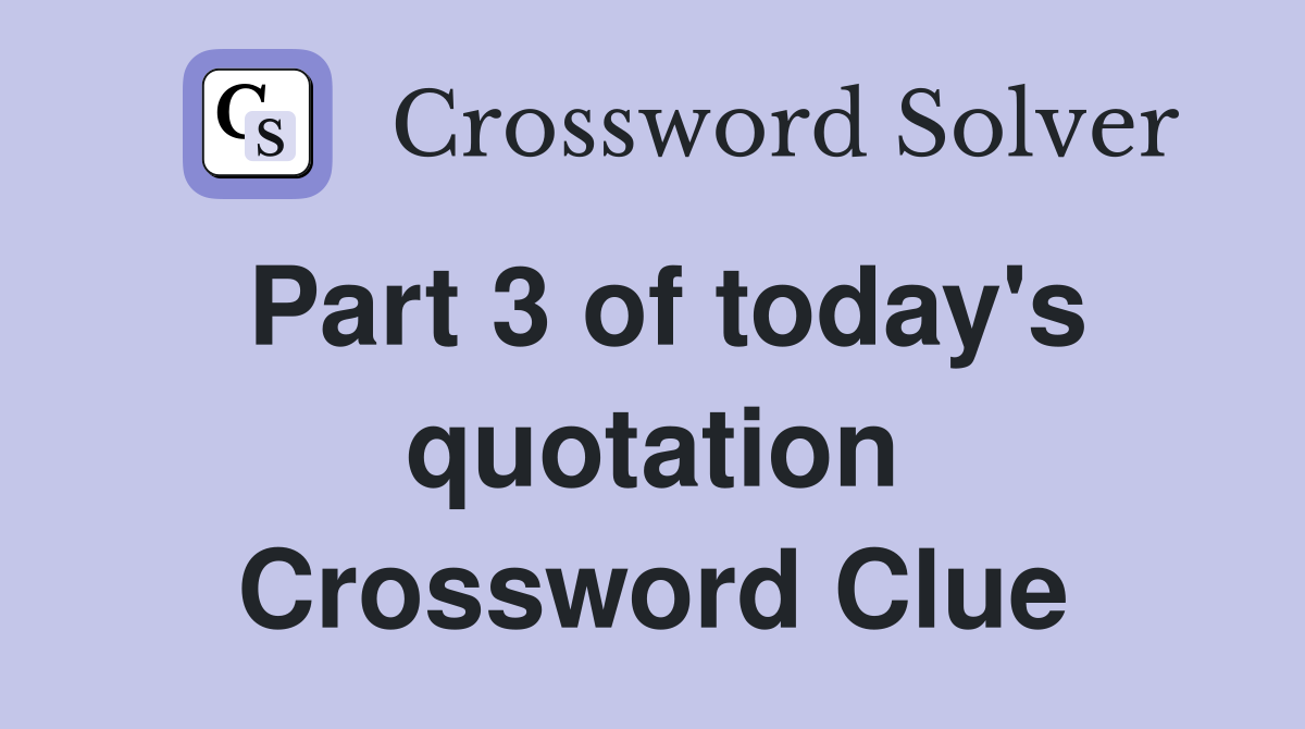Part 3 of today's quotation Crossword Clue