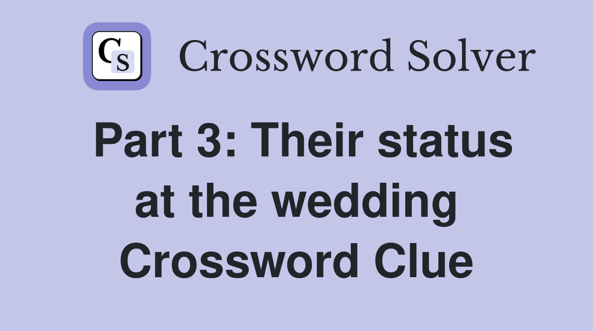 Part 3: Their status at the wedding Crossword Clue