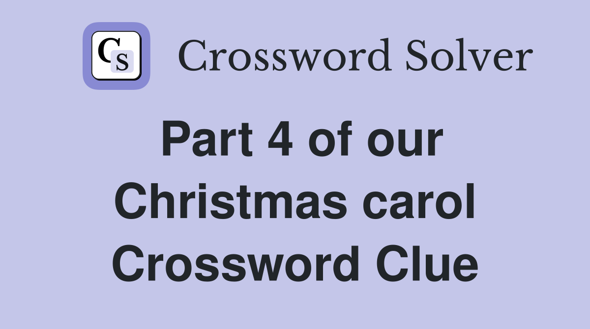 Part 4 of our Christmas carol Crossword Clue