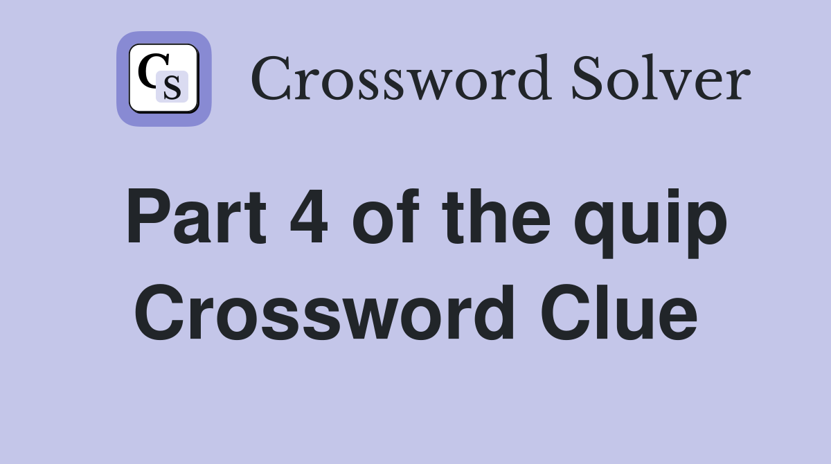 Part 4 of the quip Crossword Clue