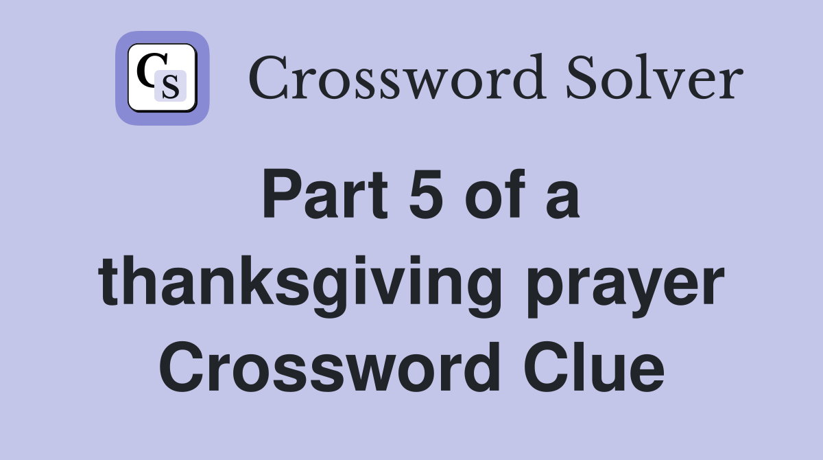 Part 5 of a thanksgiving prayer Crossword Clue