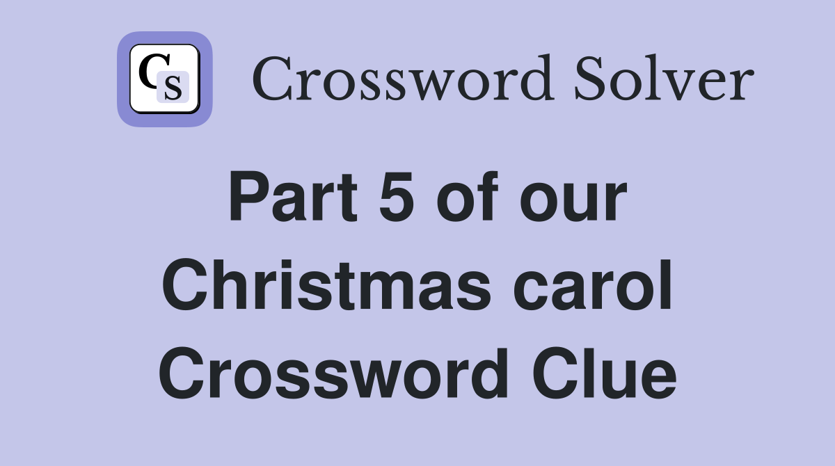 Part 5 of our Christmas carol Crossword Clue