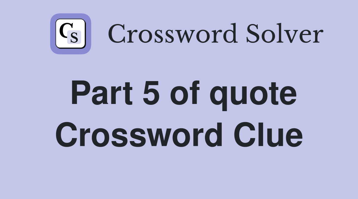 Part 5 of quote Crossword Clue