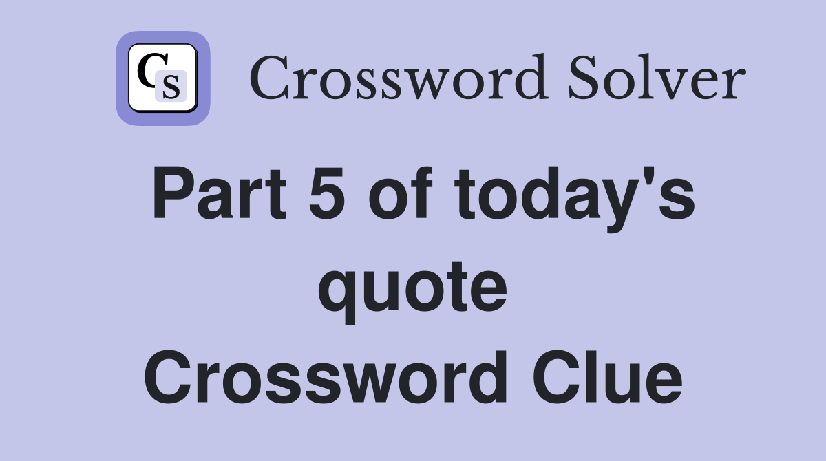Part 5 of today's quote Crossword Clue