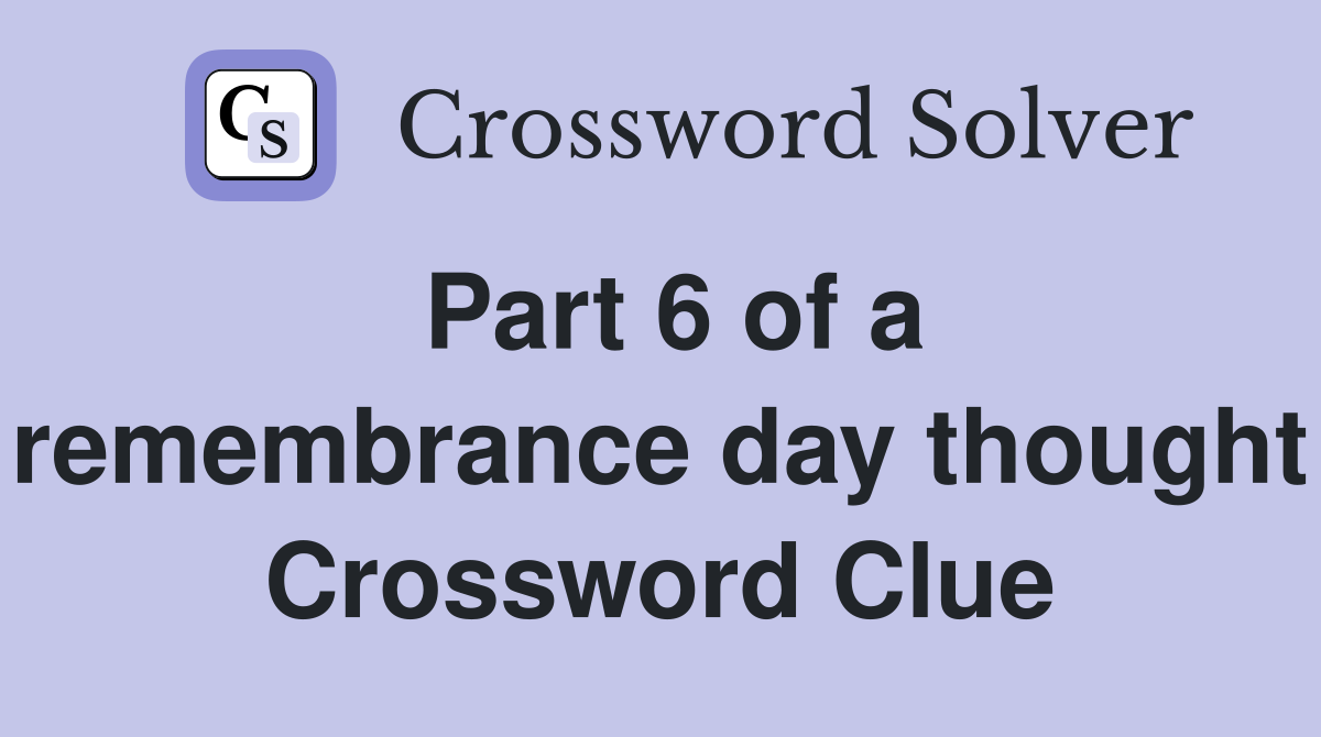 Part 6 of a remembrance day thought Crossword Clue