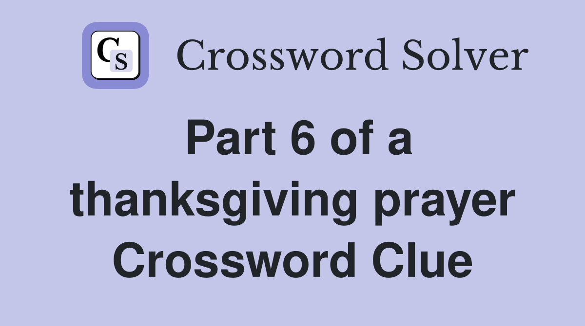 Part 6 of a thanksgiving prayer Crossword Clue