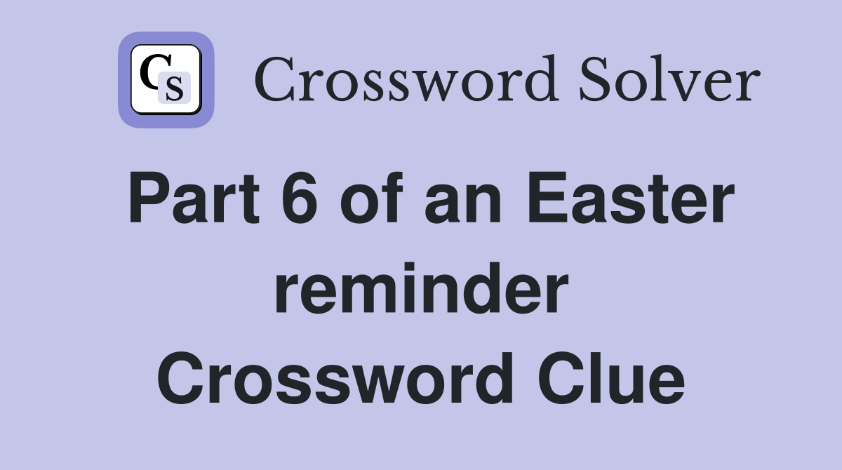 Part 6 of an Easter reminder Crossword Clue