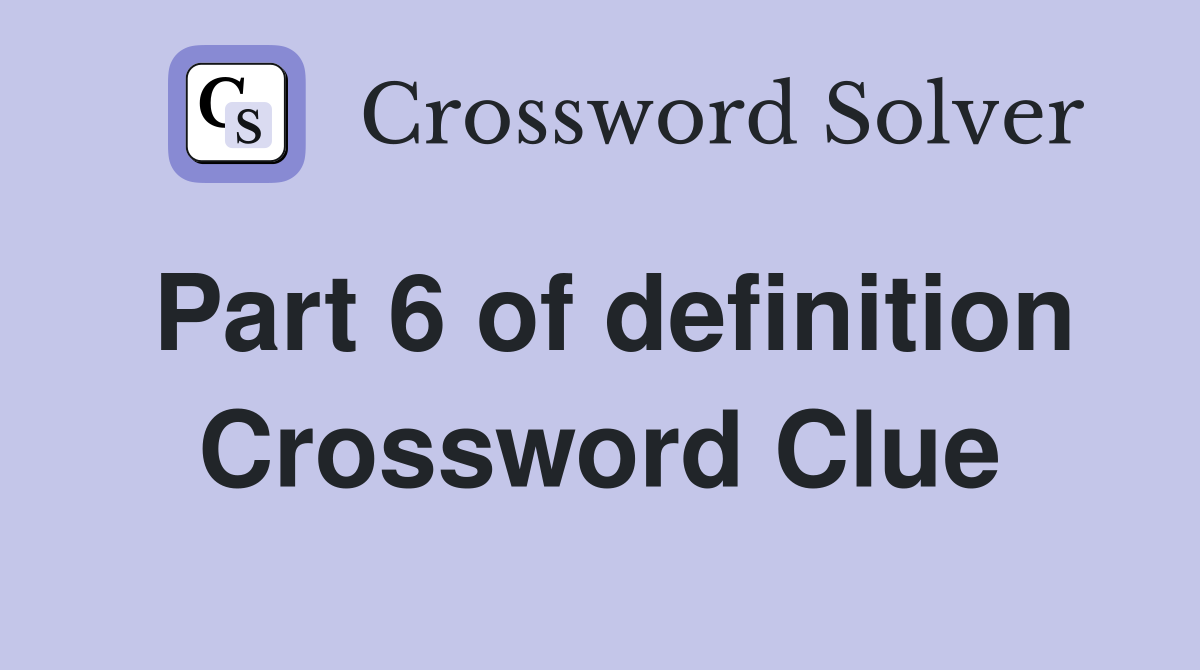 Part 6 of definition Crossword Clue