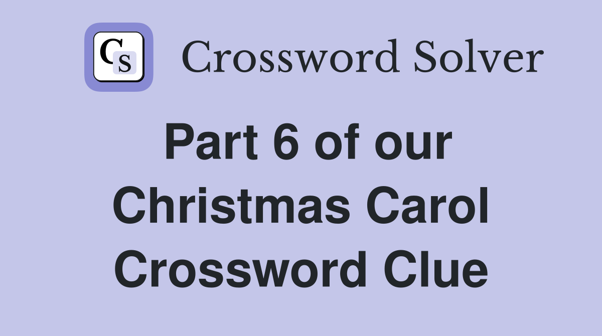 Part 6 of our Christmas Carol Crossword Clue