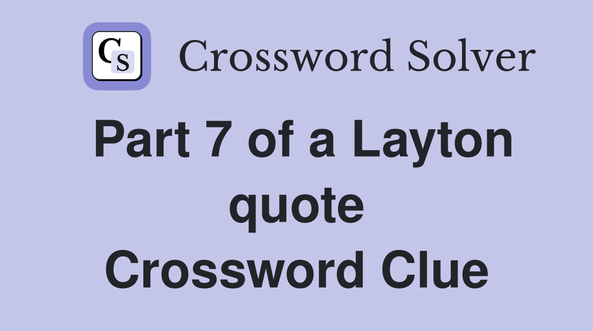 Part 7 of a Layton quote Crossword Clue