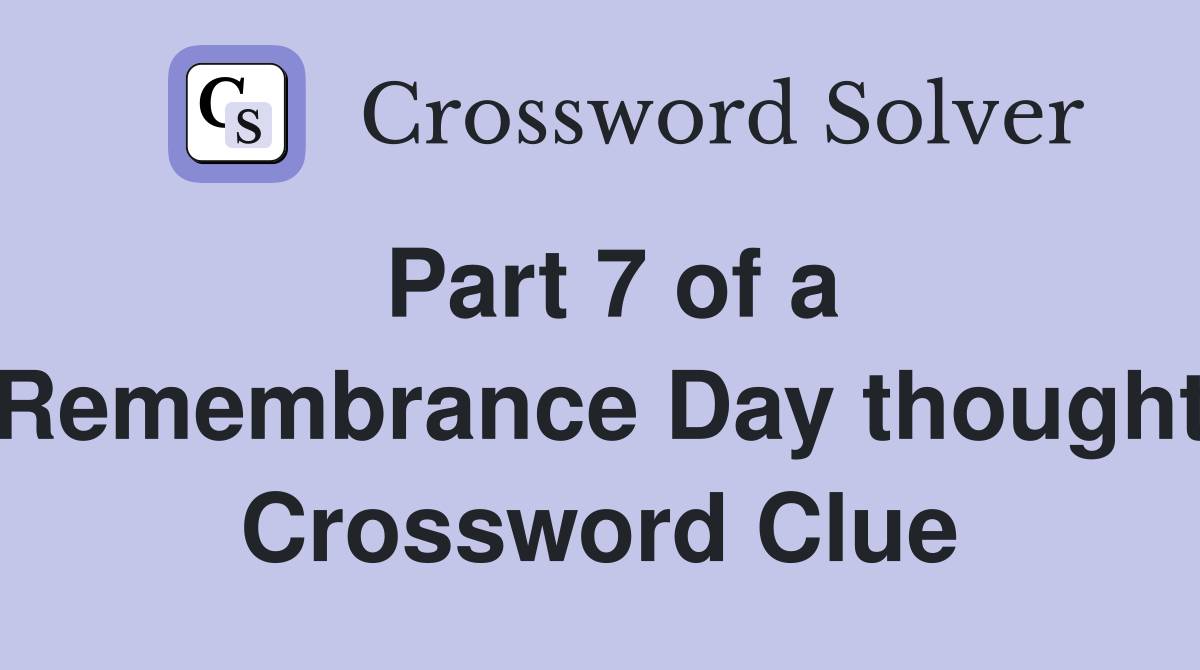Part 7 of a Remembrance Day thought Crossword Clue