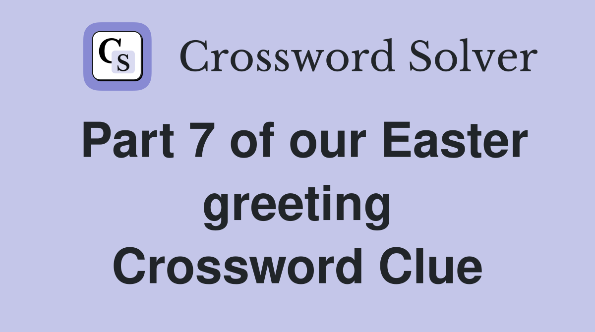 Part 7 of our Easter greeting Crossword Clue