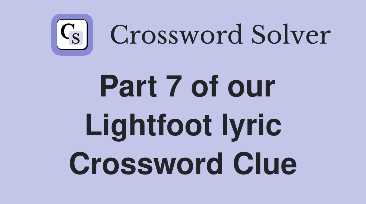 Part 7 of our Lightfoot lyric Crossword Clue