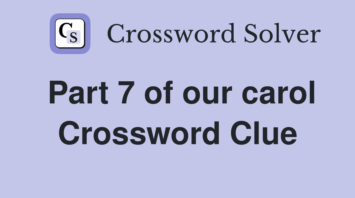 Part 7 of our carol Crossword Clue