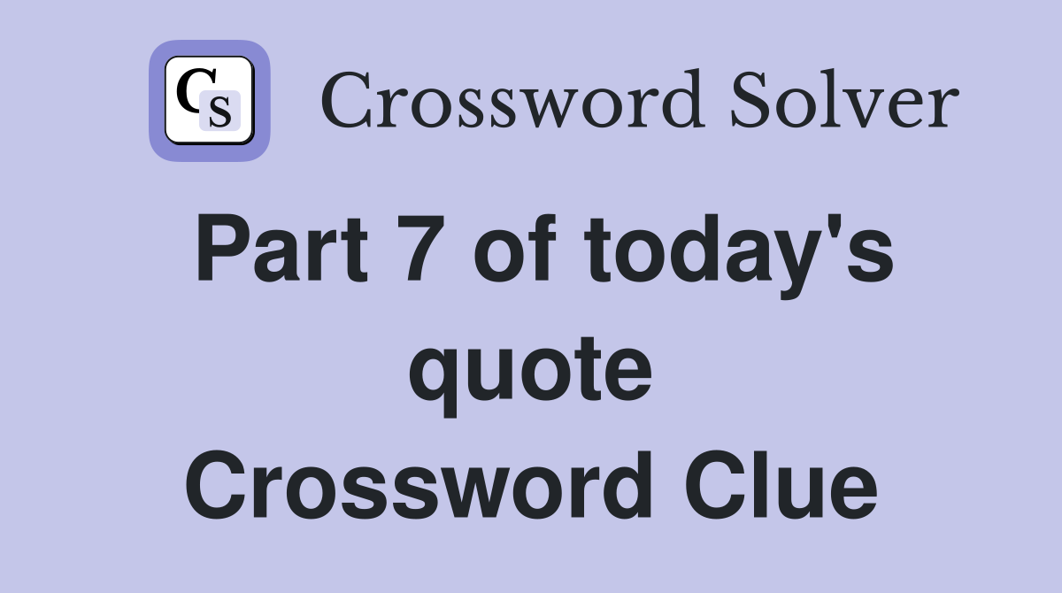 Part 7 of today's quote Crossword Clue