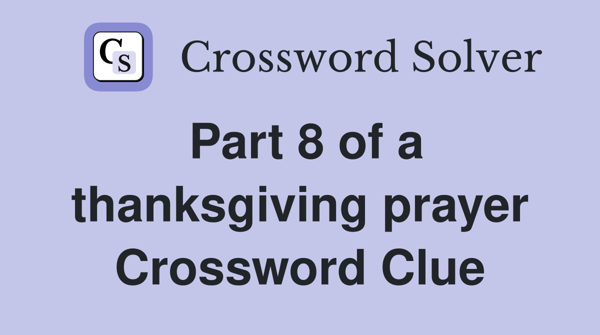 Part 8 of a thanksgiving prayer Crossword Clue