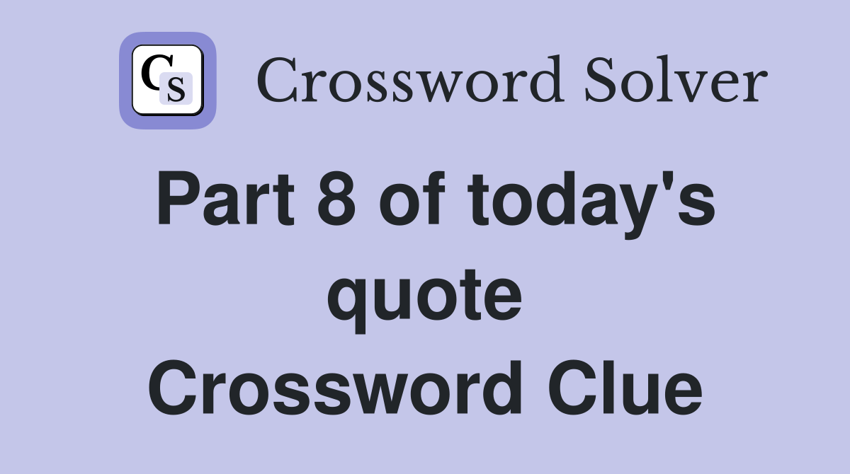 Part 8 of today's quote Crossword Clue