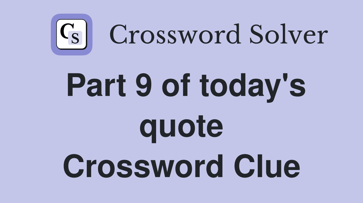 Part 9 of today's quote Crossword Clue