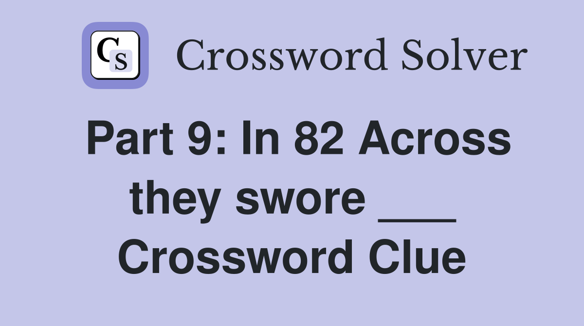 Part 9: In 82 Across they swore ___ Crossword Clue