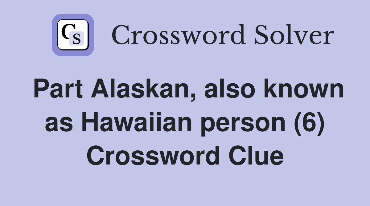 Part Alaskan, also known as Hawaiian person (6) Crossword Clue