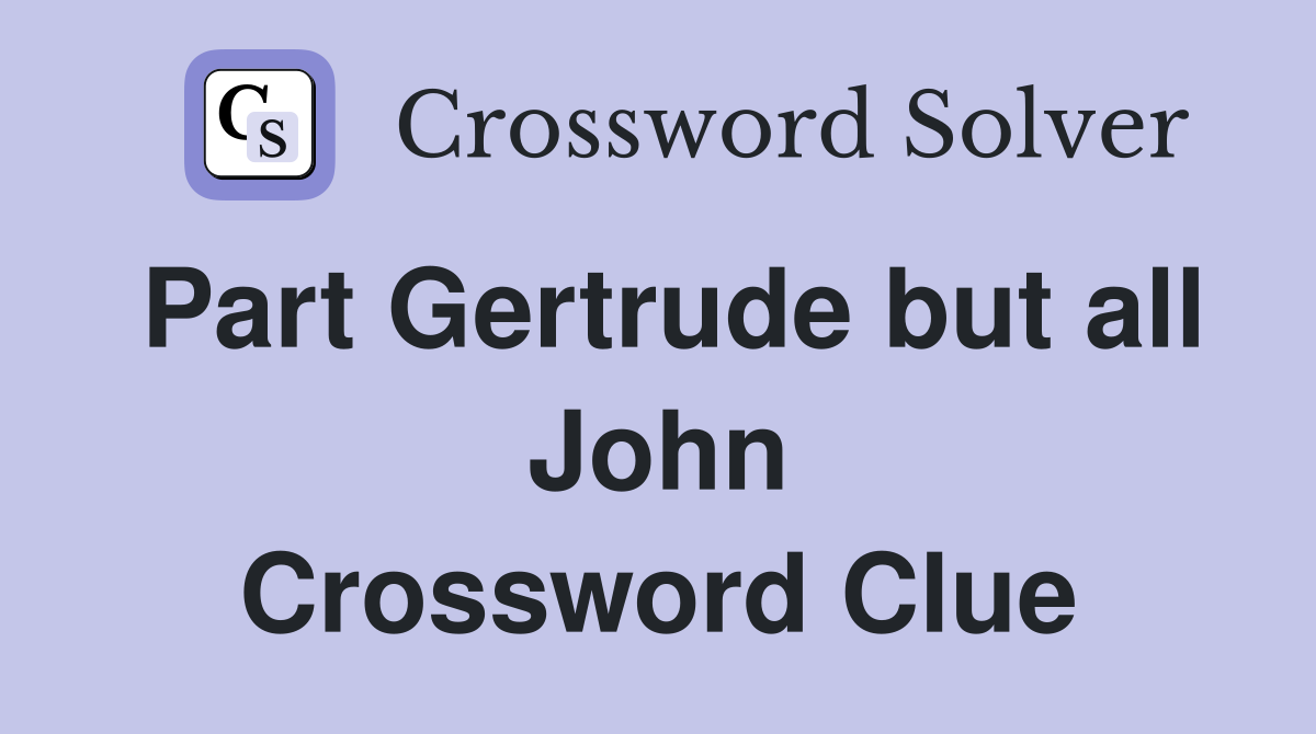 Part Gertrude but all John Crossword Clue