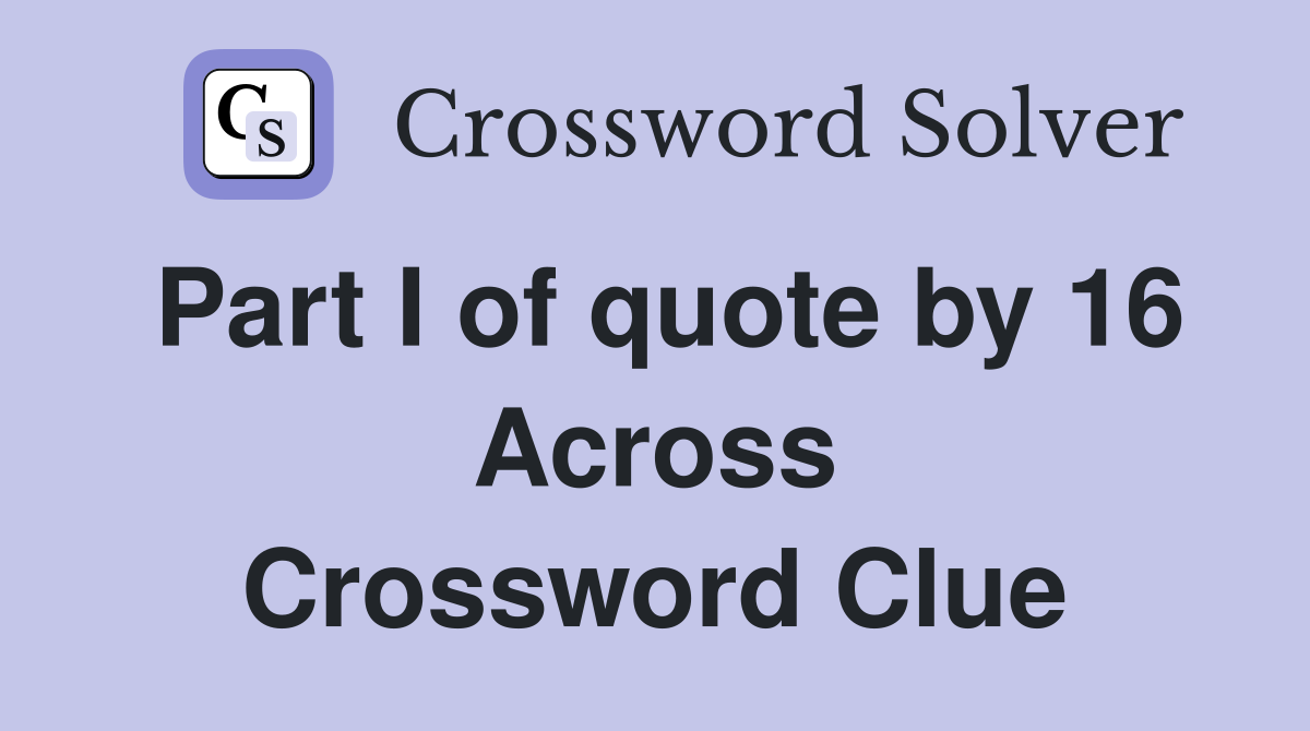 Part I of quote by 16 Across Crossword Clue