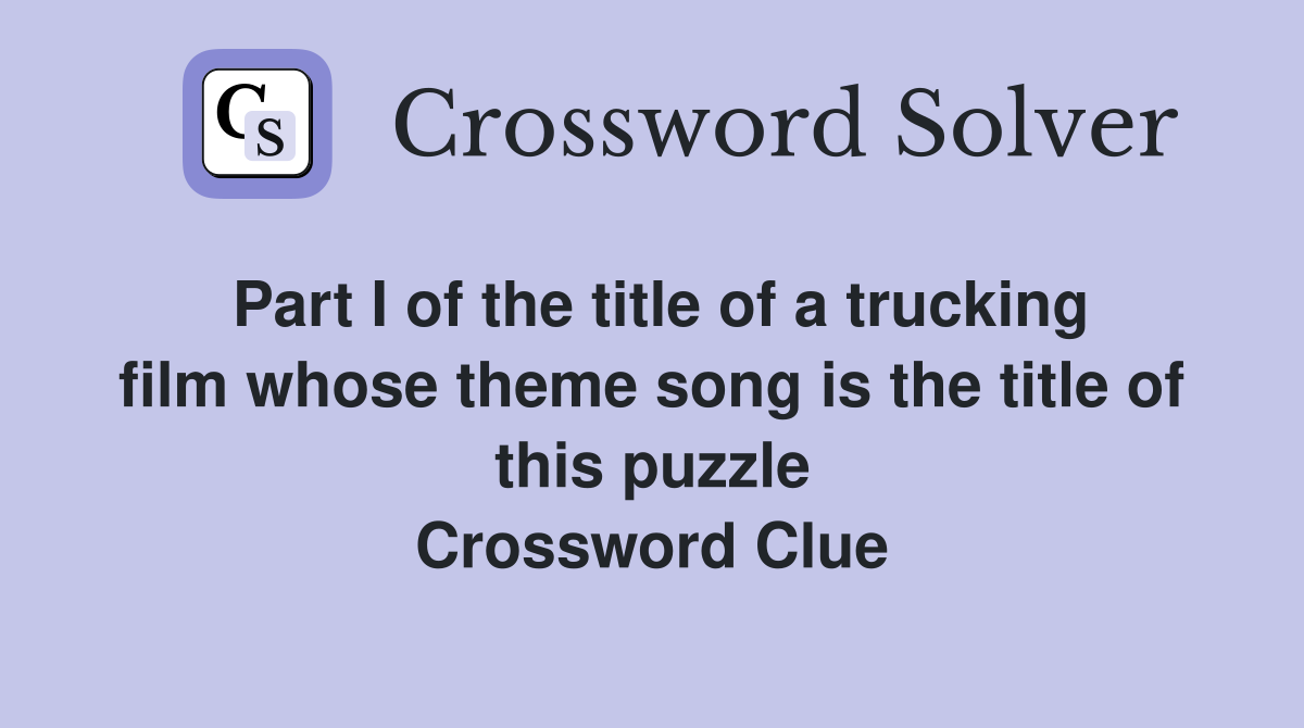Part I of the title of a trucking film whose theme song is the title of this puzzle Crossword Clue