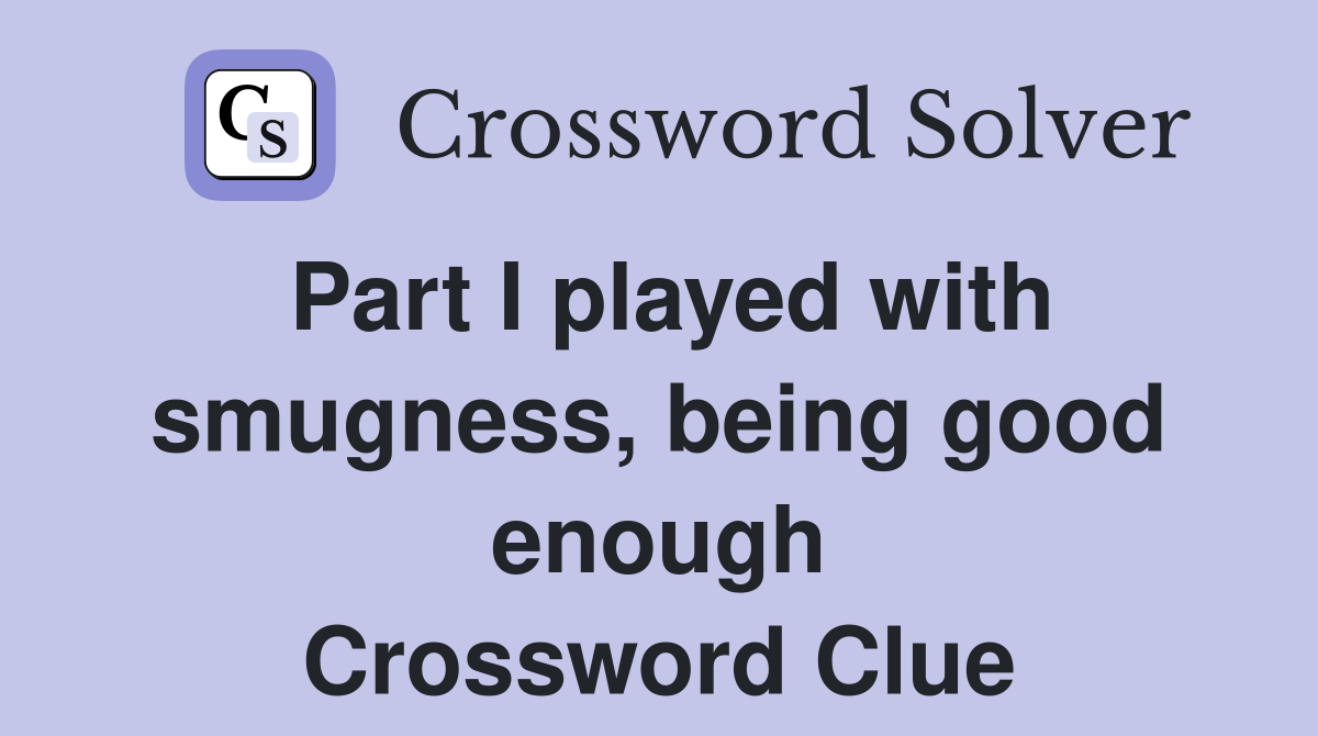 Part I played with smugness, being good enough Crossword Clue