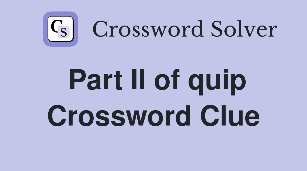 Part II of quip Crossword Clue