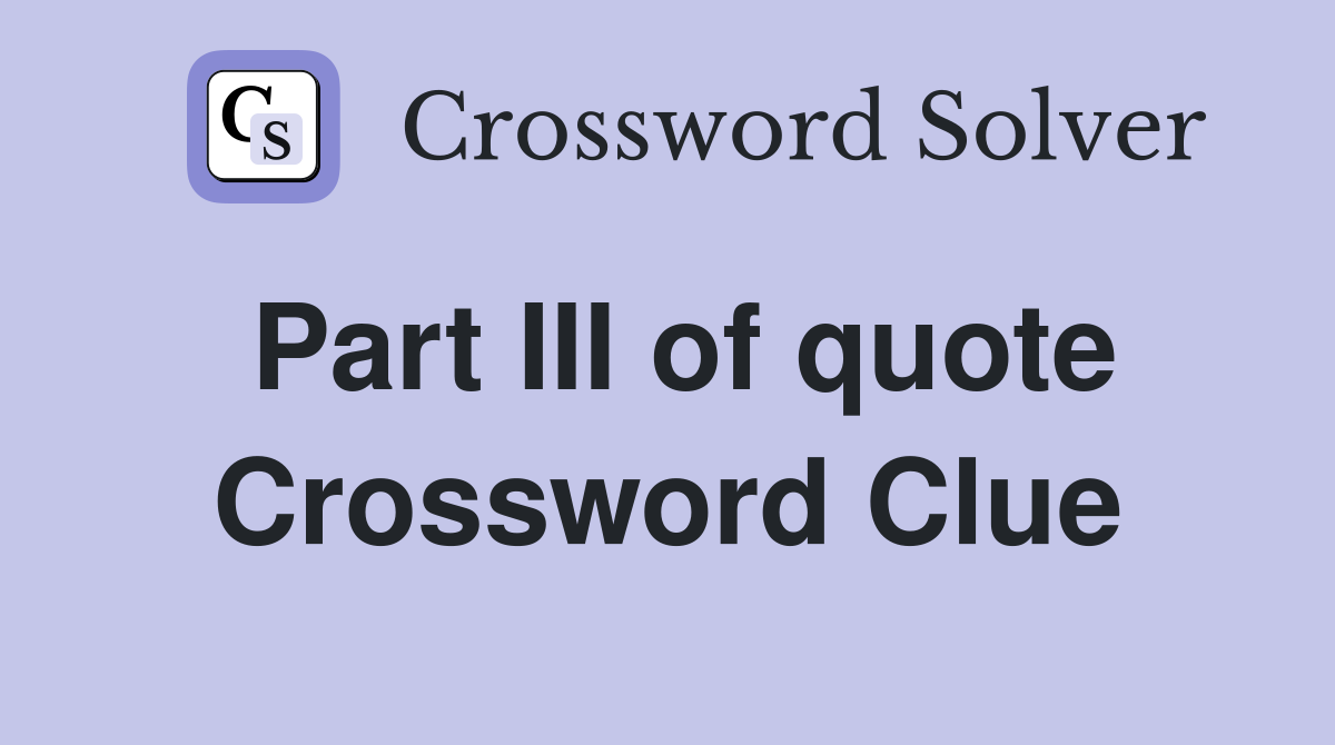 Part III of quote Crossword Clue