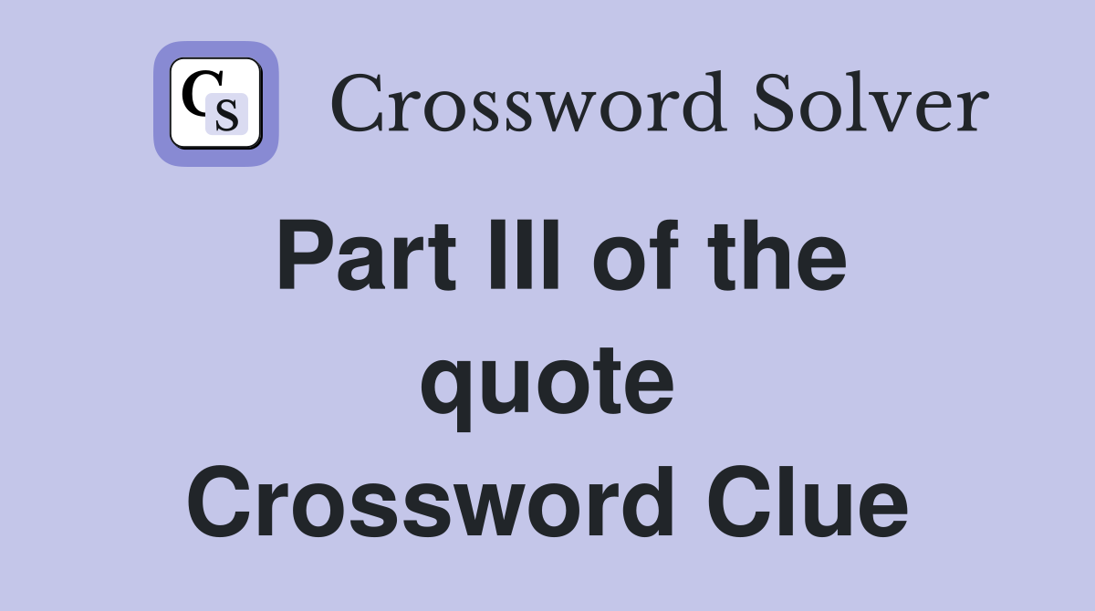 Part III of the quote Crossword Clue