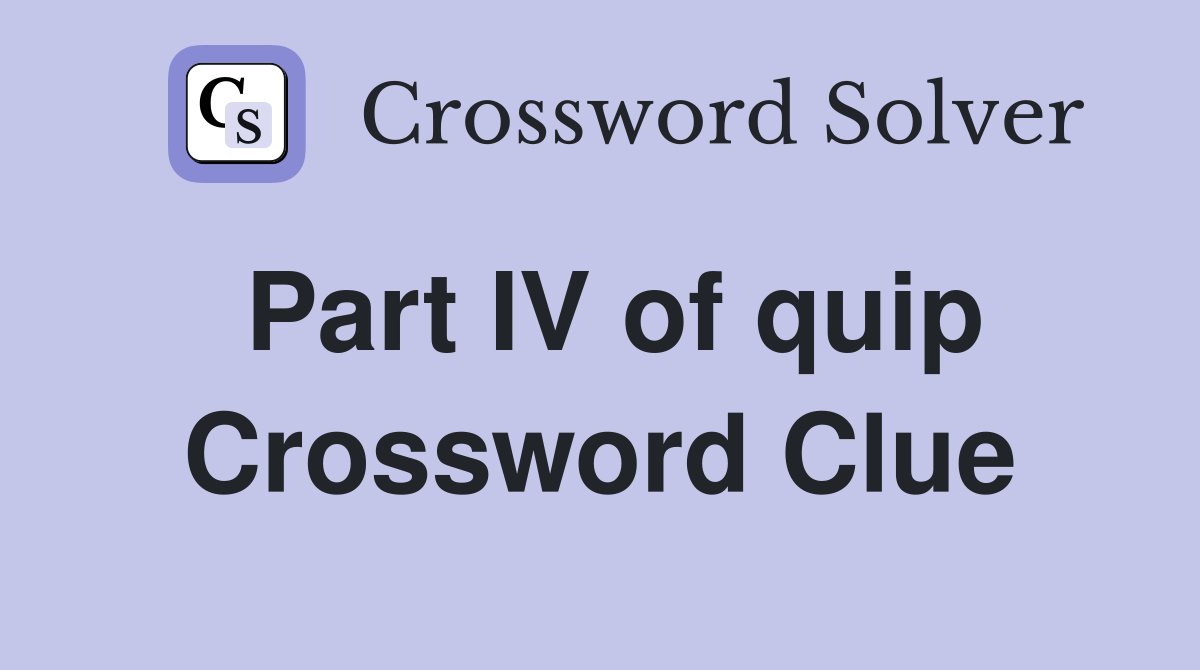 Part IV of quip Crossword Clue