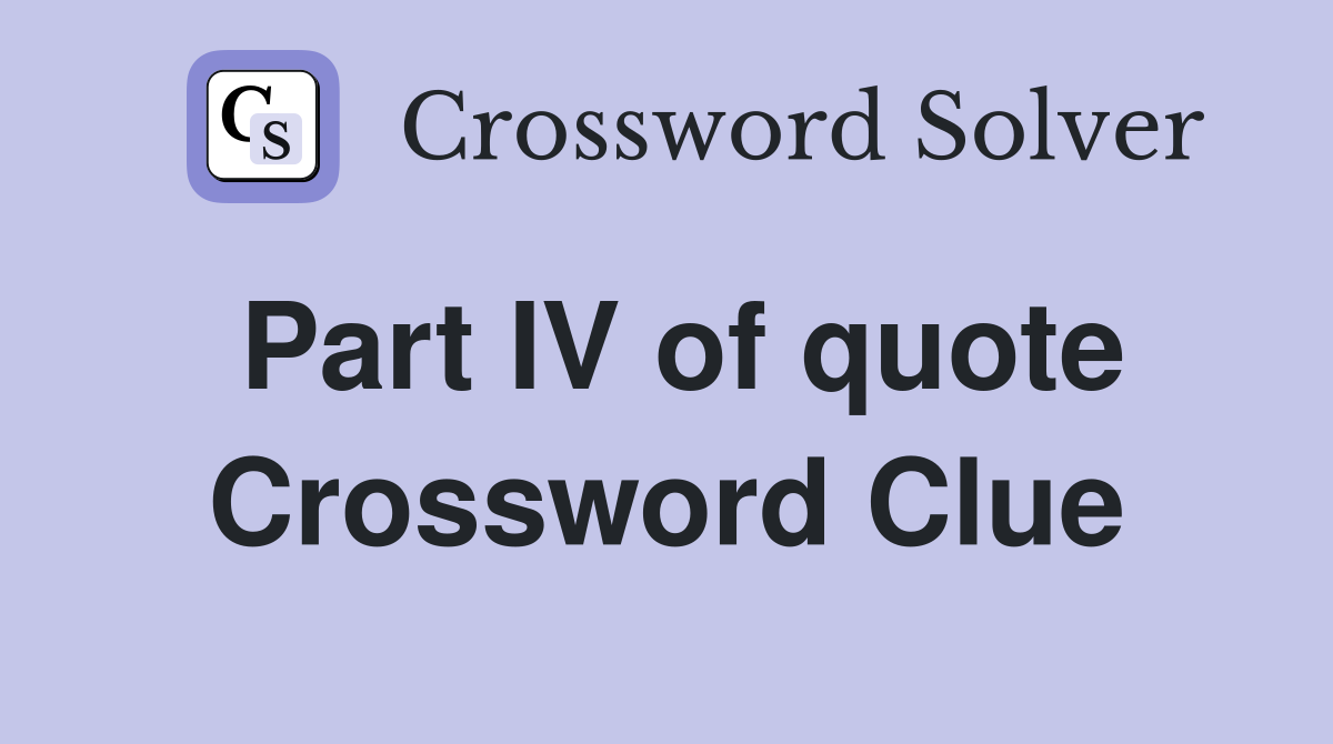 Part IV of quote Crossword Clue