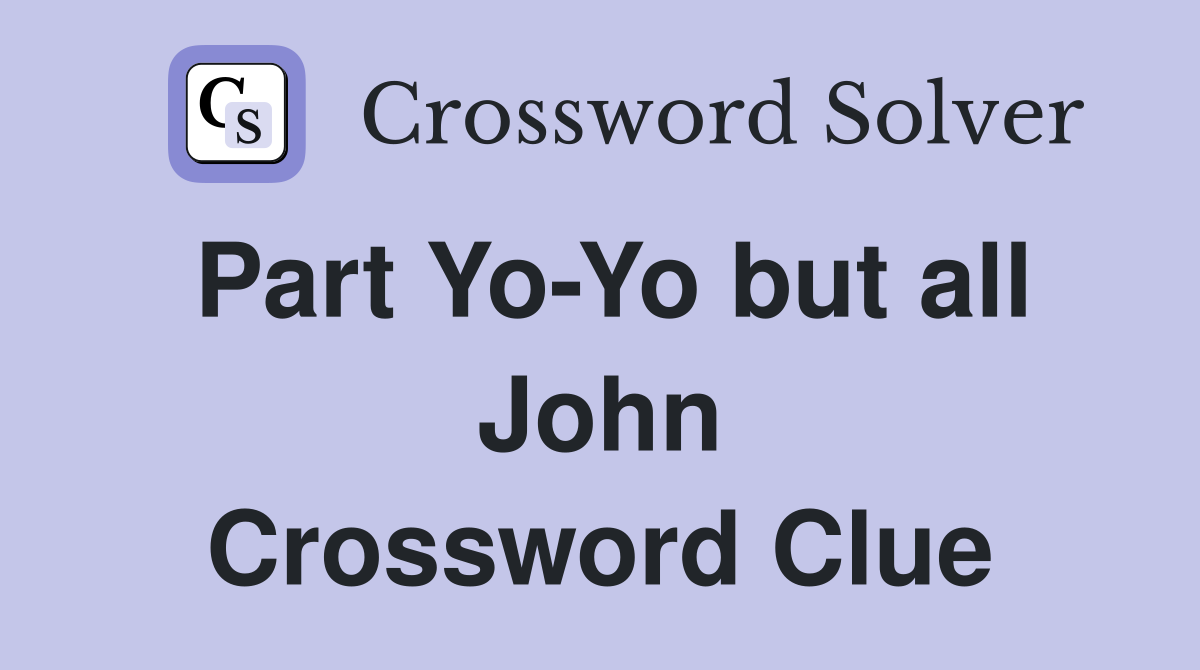 Part Yo-Yo but all John Crossword Clue