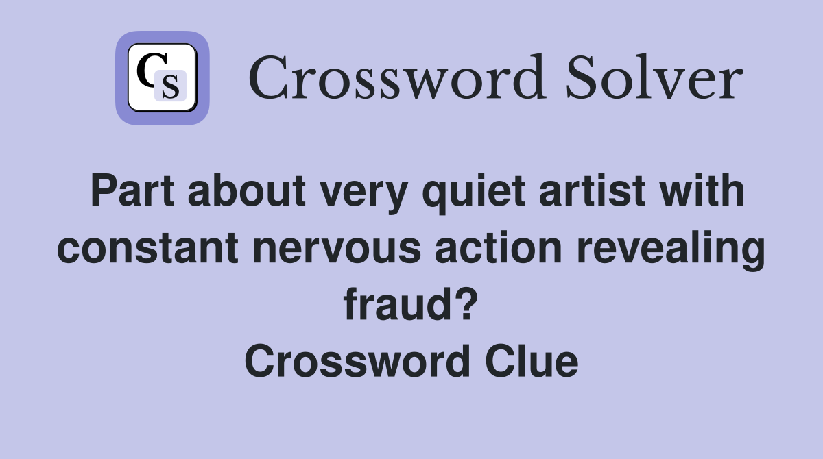 Part about very quiet artist with constant nervous action revealing fraud? Crossword Clue